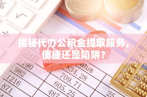 淄博揭秘代办公积金提取服务，便捷还是陷阱？