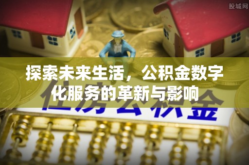 淄博探索未来生活，公积金数字化服务的革新与影响