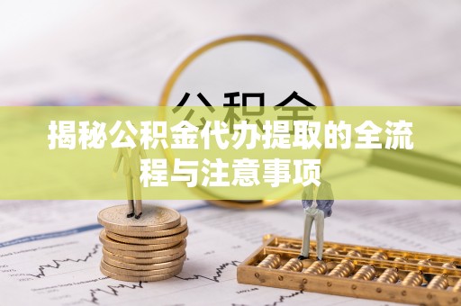 淄博揭秘公积金代办提取的全流程与注意事项