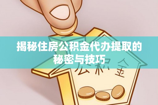 淄博揭秘住房公积金代办提取的秘密与技巧