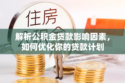 淄博解析公积金贷款影响因素，如何优化你的贷款计划