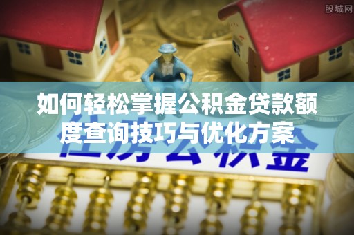 淄博如何轻松掌握公积金贷款额度查询技巧与优化方案