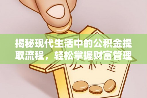 淄博揭秘现代生活中的公积金提取流程，轻松掌握财富管理新技能