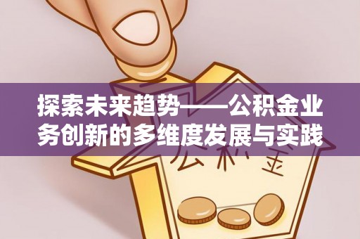 淄博探索未来趋势——公积金业务创新的多维度发展与实践