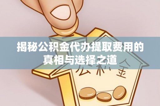 淄博揭秘公积金代办提取费用的真相与选择之道