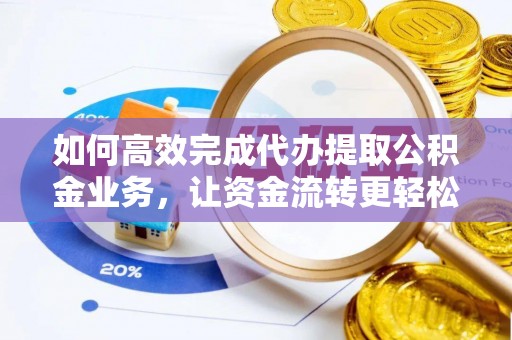淄博如何高效完成代办提取公积金业务，让资金流转更轻松
