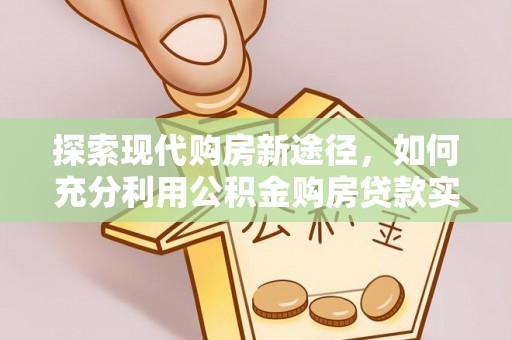 淄博探索现代购房新途径，如何充分利用公积金购房贷款实现置业梦想