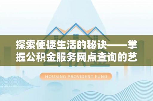 淄博探索便捷生活的秘诀——掌握公积金服务网点查询的艺术
