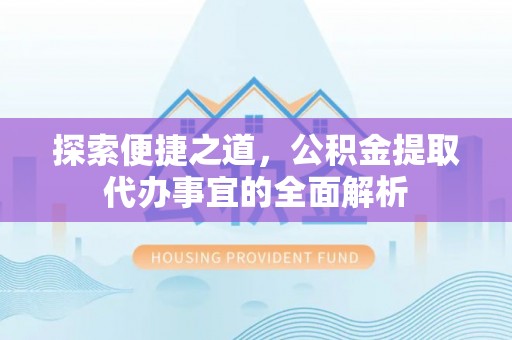 淄博探索便捷之道，公积金提取代办事宜的全面解析