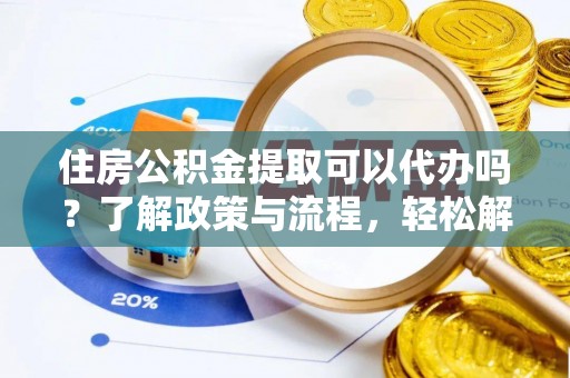 淄博住房公积金提取可以代办吗？了解政策与流程，轻松解决疑惑