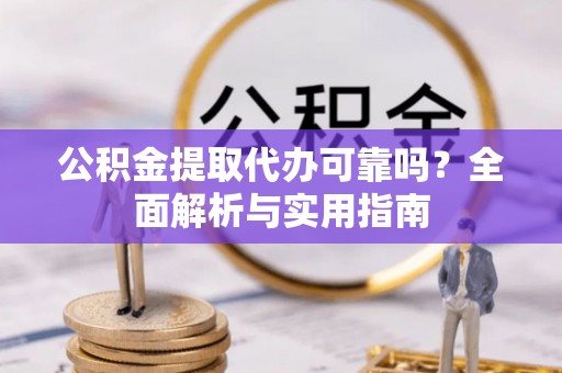 淄博公积金提取代办可靠吗？全面解析与实用指南