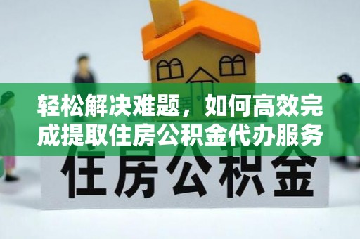 淄博轻松解决难题，如何高效完成提取住房公积金代办服务
