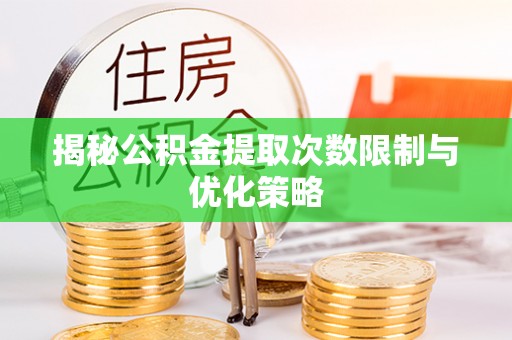 淄博揭秘公积金提取次数限制与优化策略