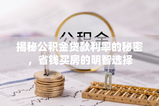 淄博揭秘公积金贷款利率的秘密，省钱买房的明智选择