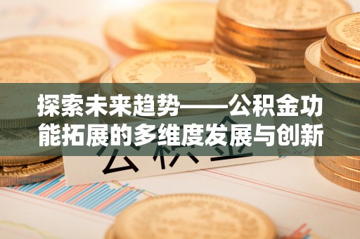 淄博探索未来趋势——公积金功能拓展的多维度发展与创新
