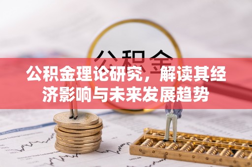 淄博公积金理论研究，解读其经济影响与未来发展趋势