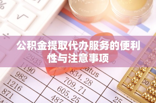 淄博公积金提取代办服务的便利性与注意事项