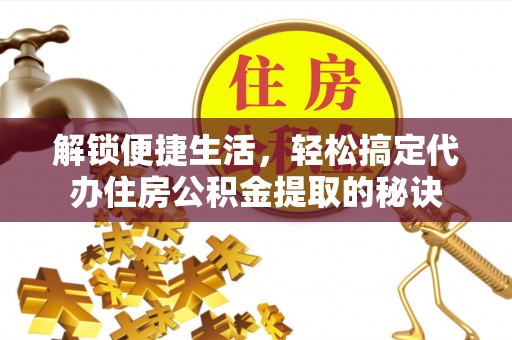 淄博解锁便捷生活，轻松搞定代办住房公积金提取的秘诀