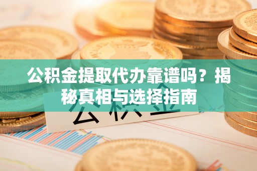 淄博公积金提取代办靠谱吗？揭秘真相与选择指南