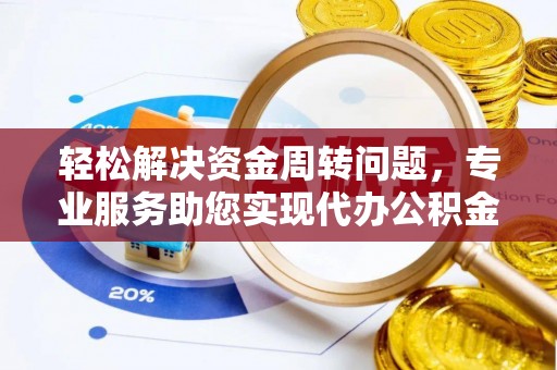 淄博轻松解决资金周转问题，专业服务助您实现代办公积金提取