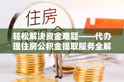 淄博轻松解决资金难题——代办理住房公积金提取服务全解析