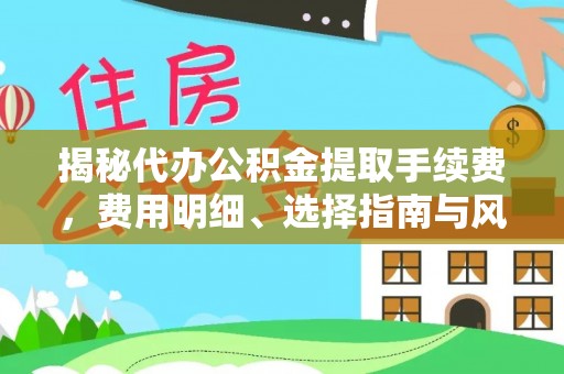 淄博揭秘代办公积金提取手续费，费用明细、选择指南与风险防范