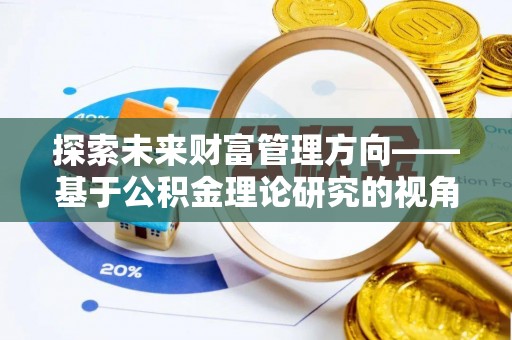 淄博探索未来财富管理方向——基于公积金理论研究的视角