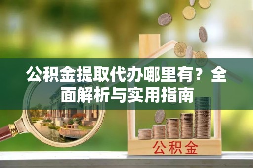 淄博公积金提取代办哪里有？全面解析与实用指南