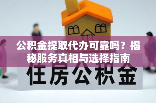 淄博公积金提取代办可靠吗？揭秘服务真相与选择指南