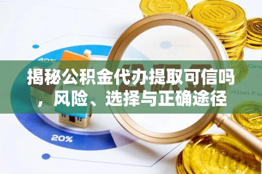 淄博揭秘公积金代办提取可信吗，风险、选择与正确途径