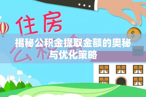 淄博揭秘公积金提取金额的奥秘与优化策略