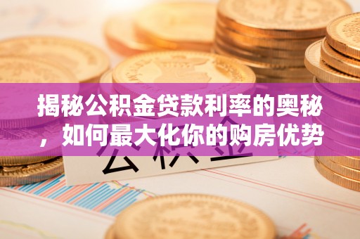 淄博揭秘公积金贷款利率的奥秘，如何最大化你的购房优势