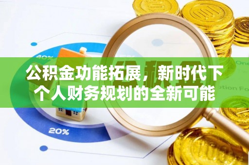 淄博公积金功能拓展，新时代下个人财务规划的全新可能