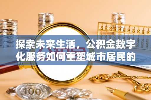 淄博探索未来生活，公积金数字化服务如何重塑城市居民的便利体验