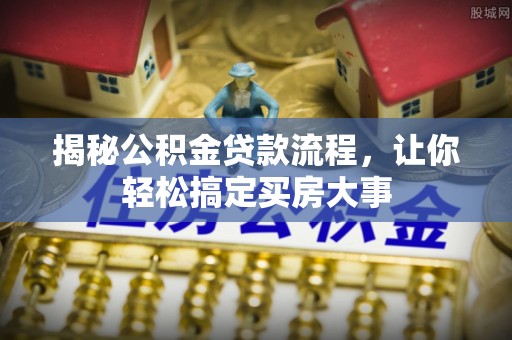 淄博揭秘公积金贷款流程，让你轻松搞定买房大事