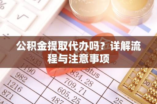 淄博公积金提取代办吗？详解流程与注意事项