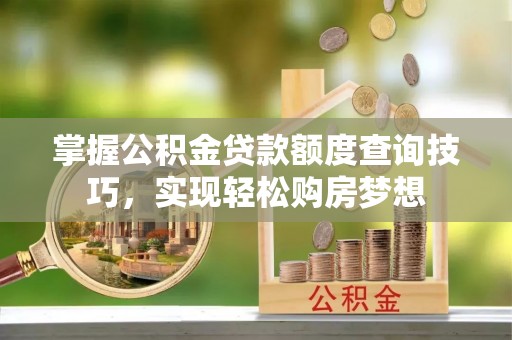 淄博掌握公积金贷款额度查询技巧，实现轻松购房梦想