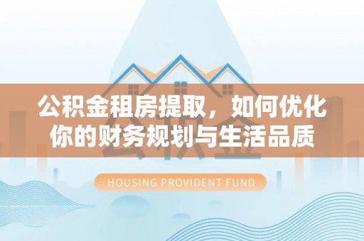 淄博公积金租房提取，如何优化你的财务规划与生活品质