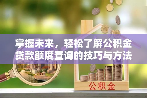 淄博掌握未来，轻松了解公积金贷款额度查询的技巧与方法