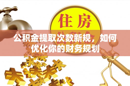 淄博公积金提取次数新规，如何优化你的财务规划