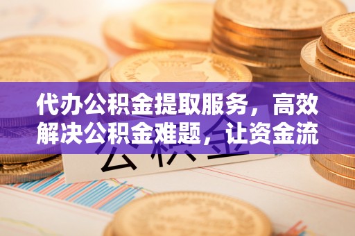 淄博代办公积金提取服务，高效解决公积金难题，让资金流动更自由