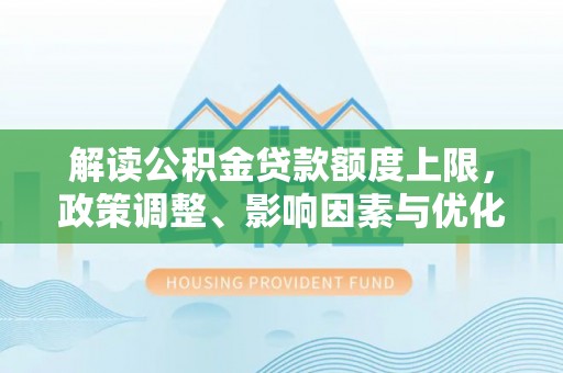 淄博解读公积金贷款额度上限，政策调整、影响因素与优化策略