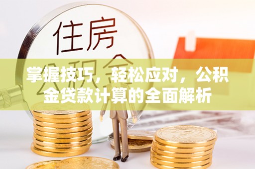 淄博掌握技巧，轻松应对，公积金贷款计算的全面解析