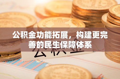 淄博公积金功能拓展，构建更完善的民生保障体系