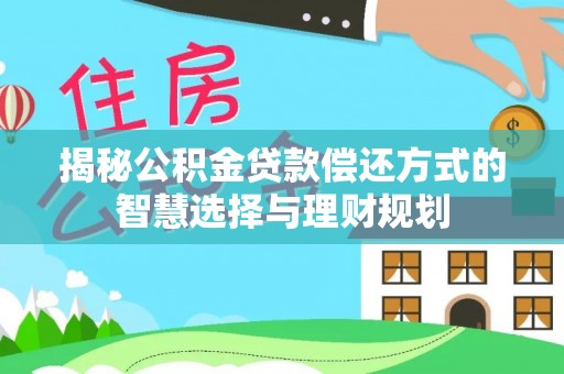 淄博揭秘公积金贷款偿还方式的智慧选择与理财规划