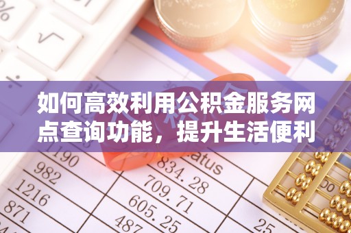 淄博如何高效利用公积金服务网点查询功能，提升生活便利性