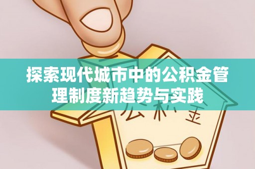 淄博探索现代城市中的公积金管理制度新趋势与实践