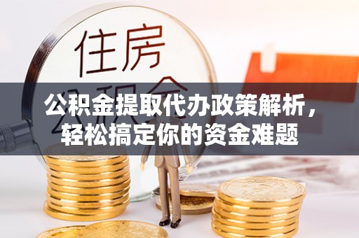 淄博公积金提取代办政策解析，轻松搞定你的资金难题