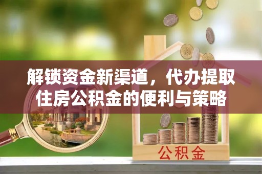淄博解锁资金新渠道，代办提取住房公积金的便利与策略