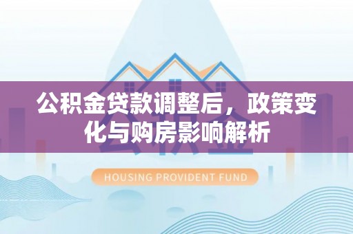 淄博公积金贷款调整后，政策变化与购房影响解析